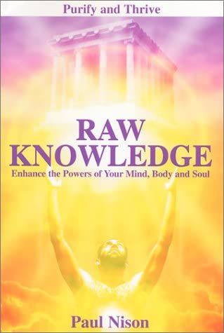 RAW KNOWLEDGE: Enhance The Powers of Your Mind, Body and Soul, by Paul Nison